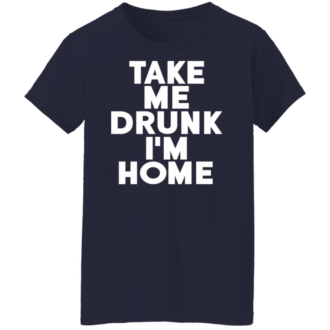 Take Me Drunk I'm Home Shirt