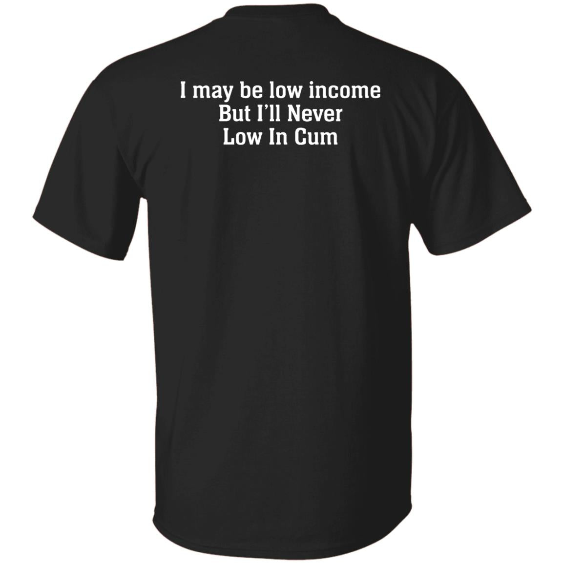 I May Be Low Income But I’ll Never Low In Cum Shirt