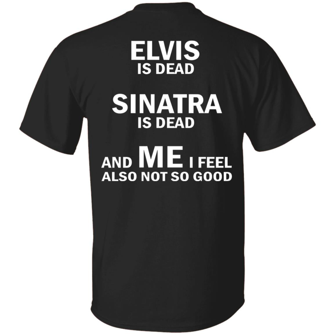 Elvis Is Dead Sinatra Is Dead And Me I Feel Also Not So Good Shirt