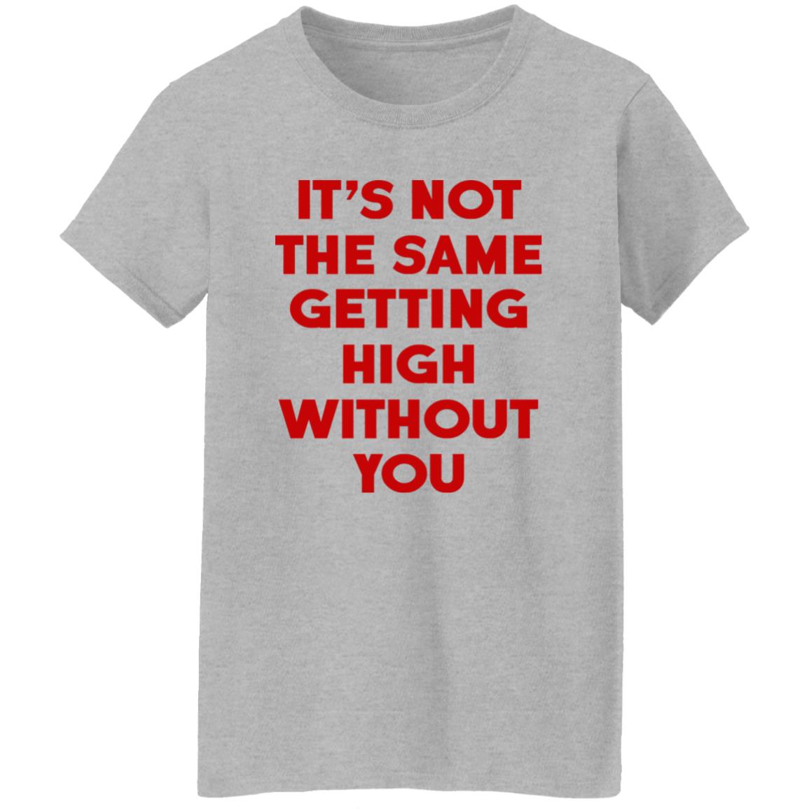 It's Not The Same Getting High Without You Shirt