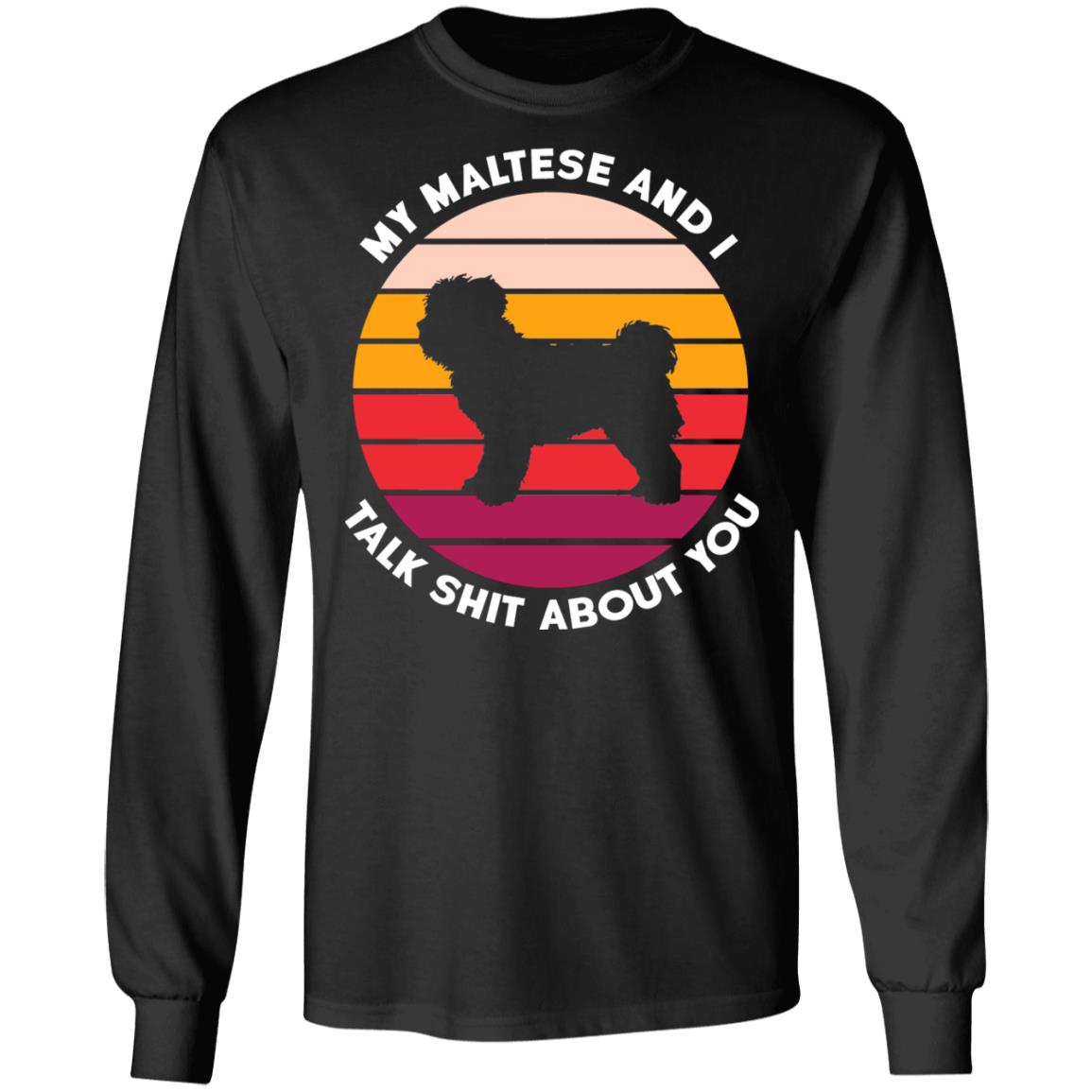 My Maltese And I Talk Shit About You Shirt