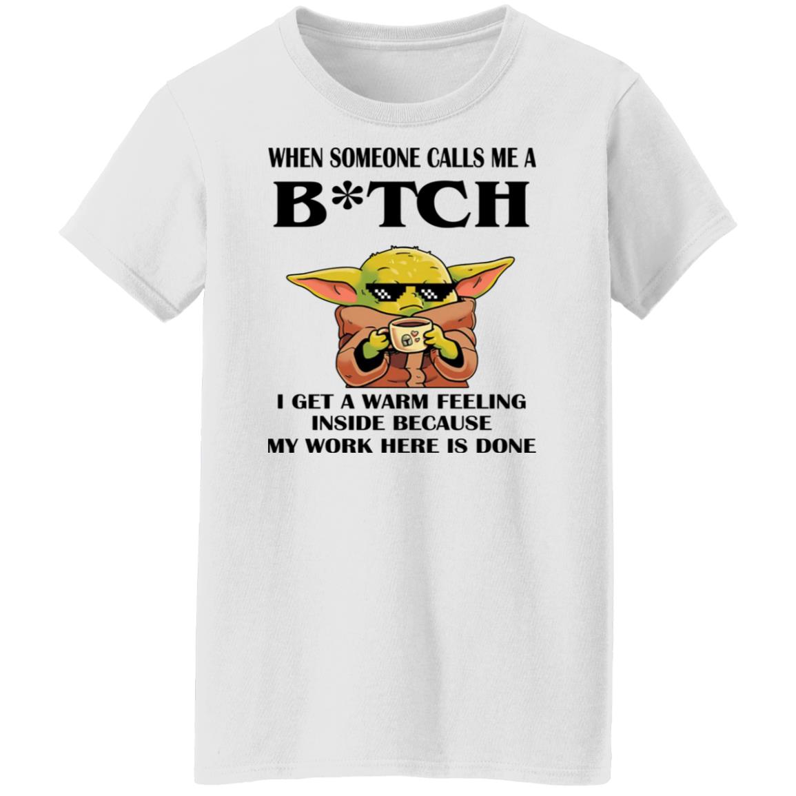 Baby Yoda -  When Someone Calls Me A B-tch I Get A Warm Feeling Inside Shirt