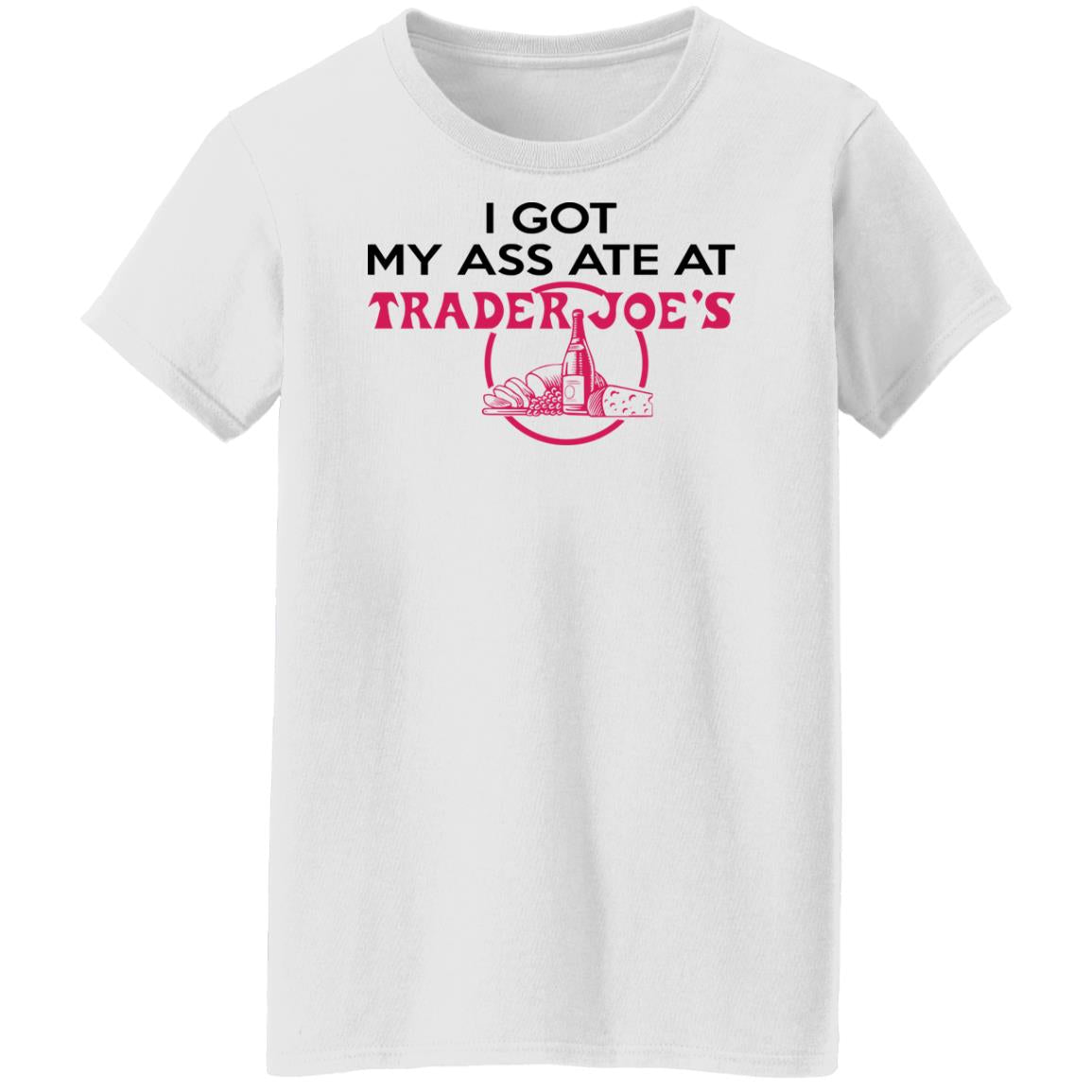 I Got My A-- Ate At Trader Joe's Shirt