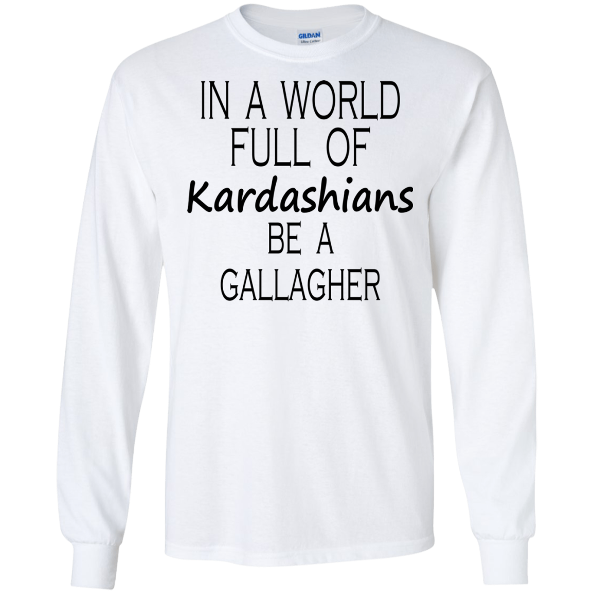 In A World Full Of Kardashians Be A Gallagher Shirt, Hoodie, Tank - TeeDragons