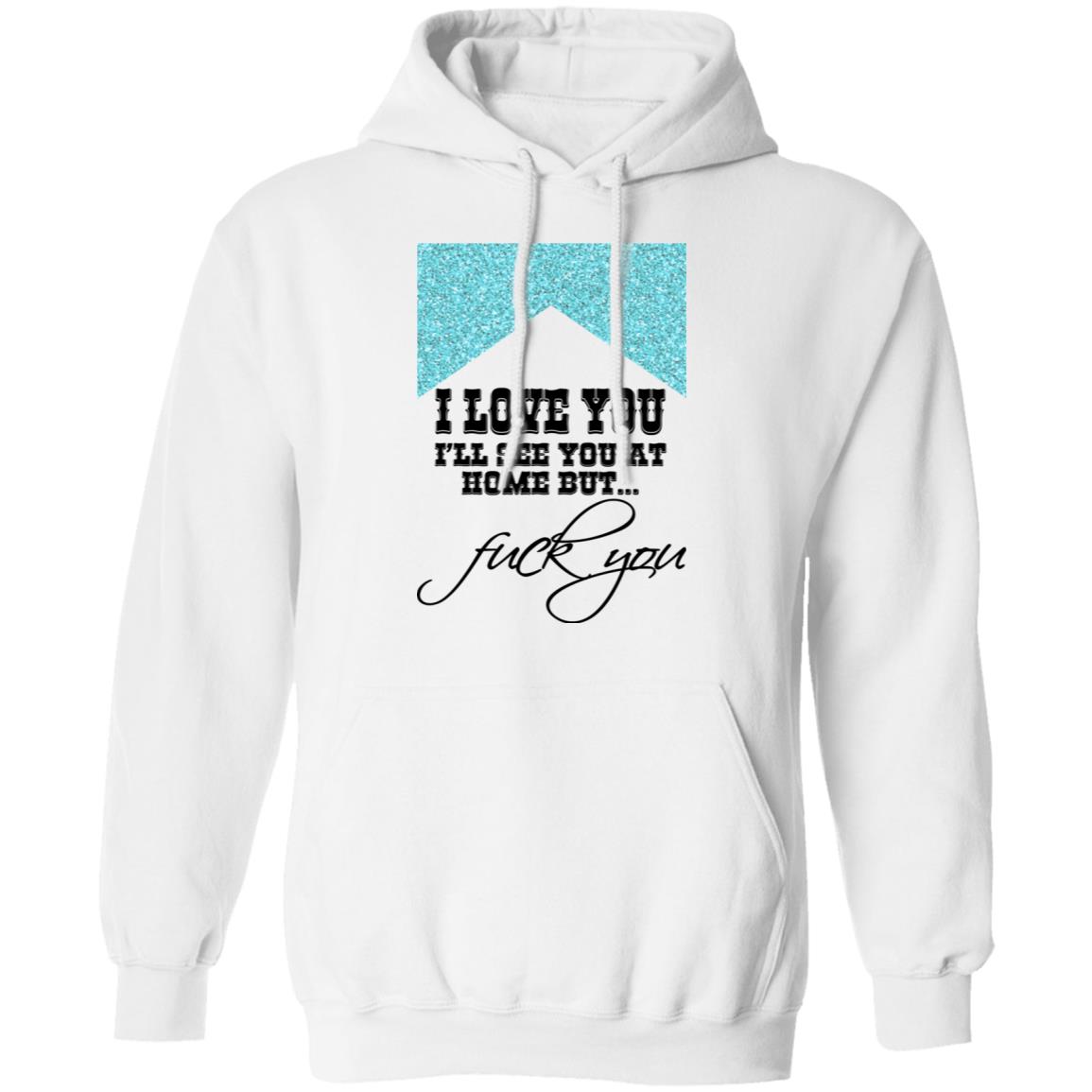 I Love You I’ll See You At Home But Fuck You Shirt