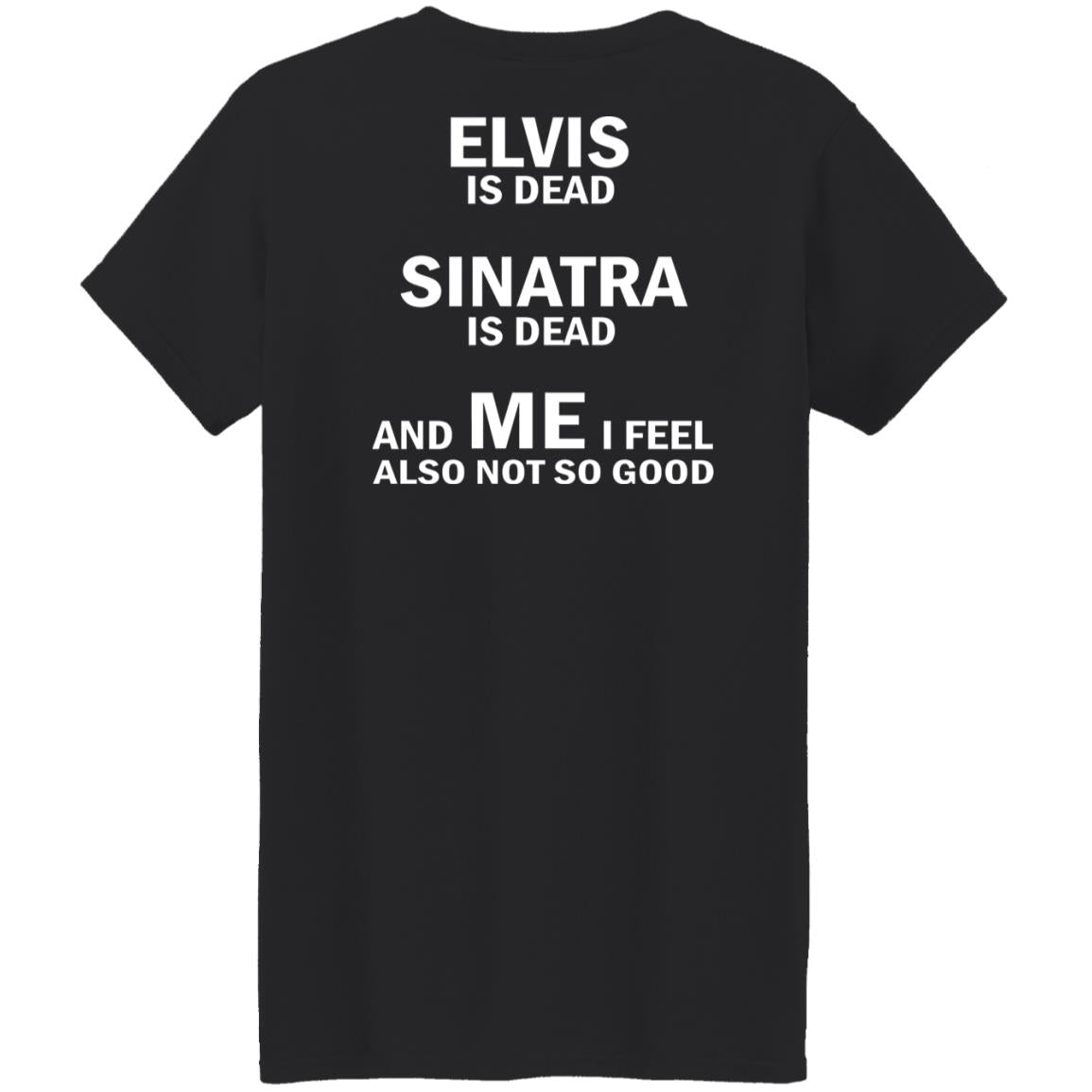 Elvis Is Dead Sinatra Is Dead And Me I Feel Also Not So Good Shirt
