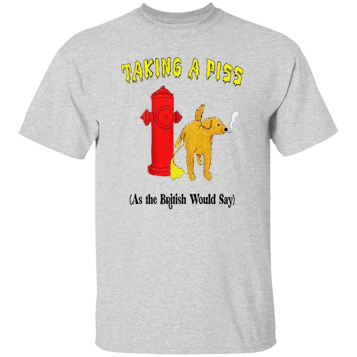 Taking A Piss As The British Would Say Shirt
