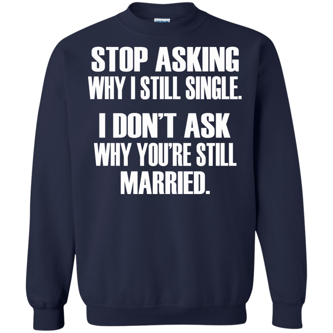 Stop Asking Why I Still Single - I Don't Ask Why You're Still Married T-Shirt - TeeDragons