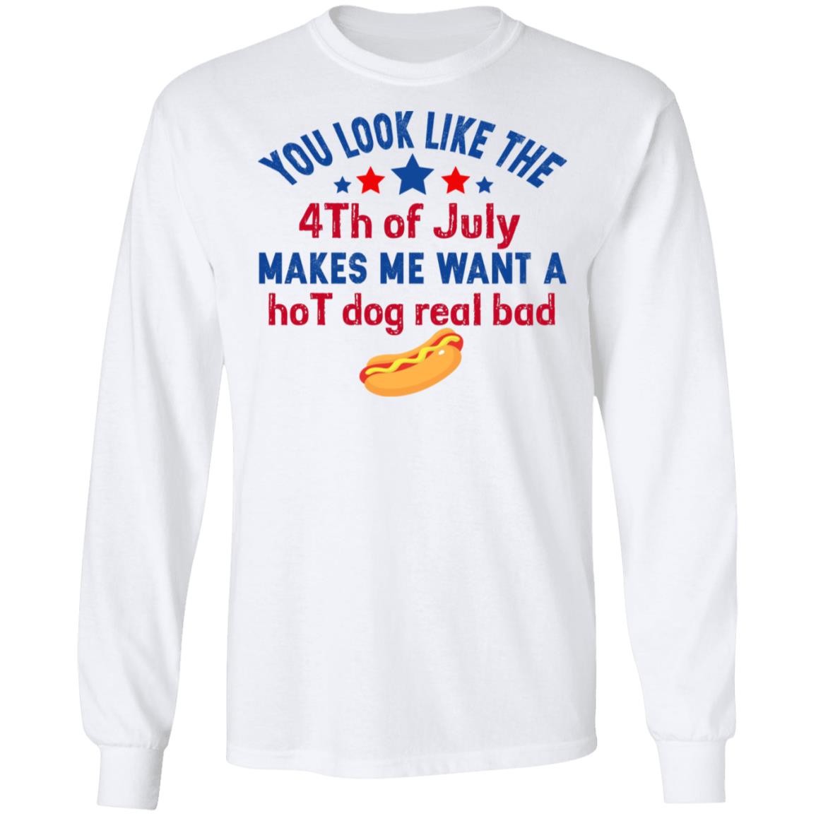 You Look Like The 4th Of July Makes Me Want A Hog Dog Real Bad Shirt - TeeDragons