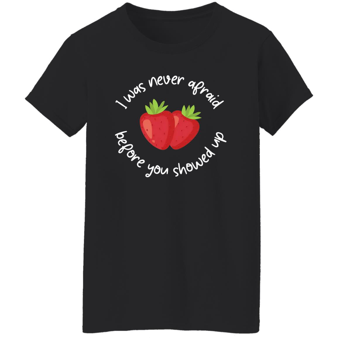 I Was Never Afraid Before You Showed Up Shirt