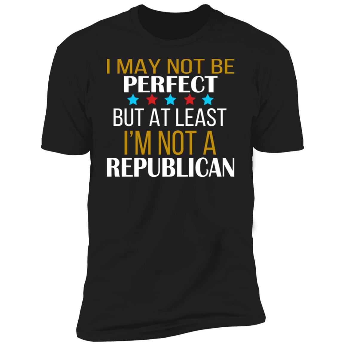 I May Not Be Perfect But At Least I'm Not A Republican Shirt