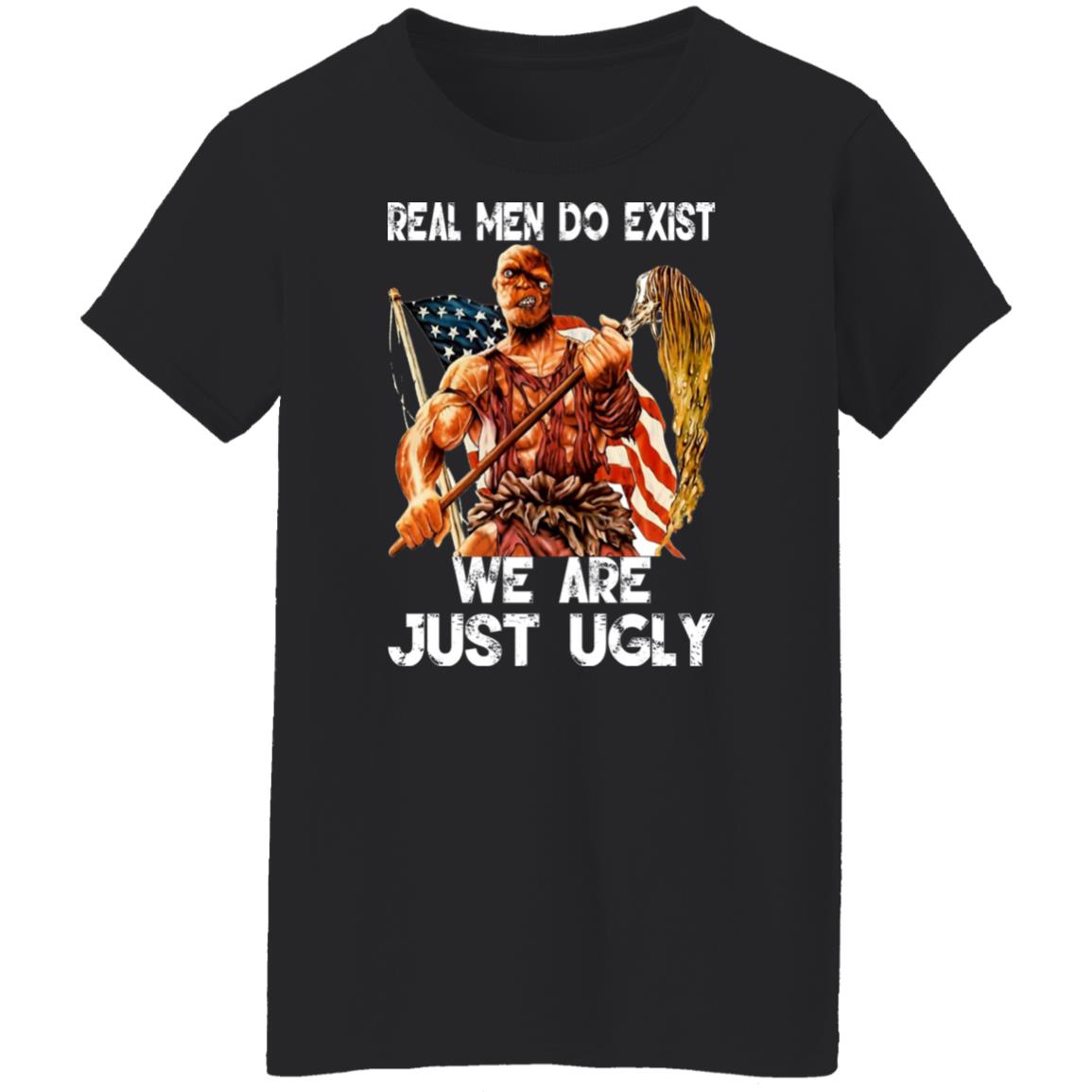 Real Men Do Exist We Are Just Ugly Shirt