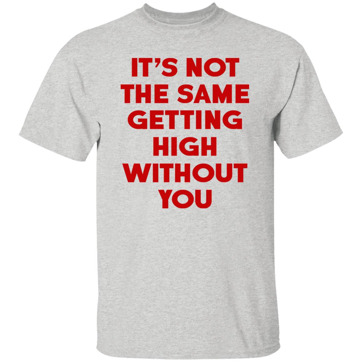 It's Not The Same Getting High Without You Shirt