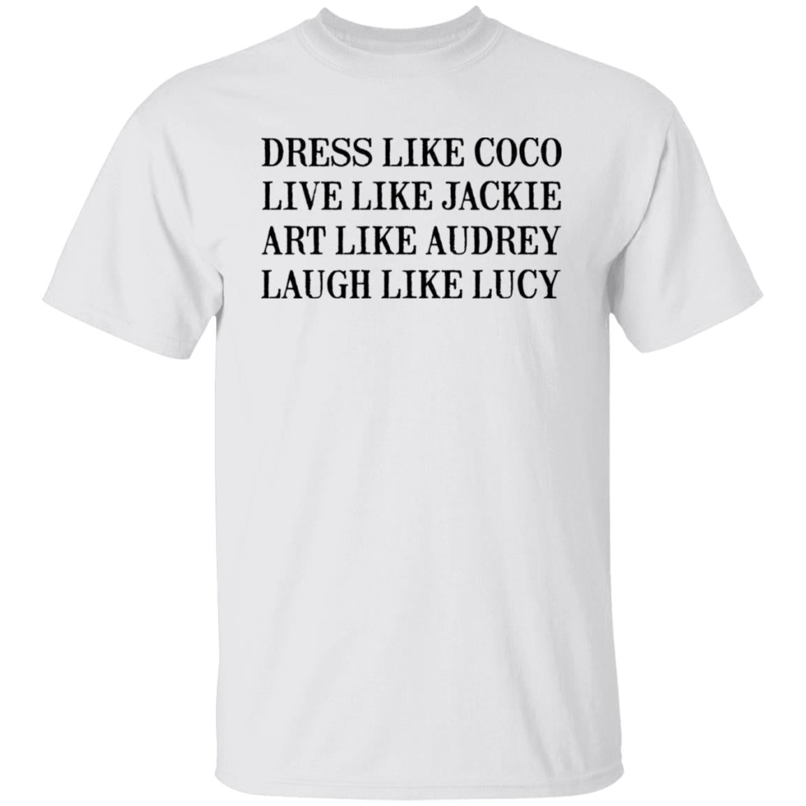 Dress Like Coco - Live Like Jackie - Act Like Audrey - Laugh Like Lucy Shirt