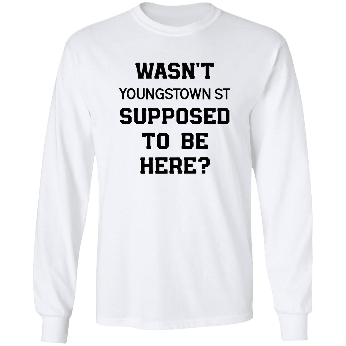 Wasn’t Youngstown St Supposed To Be Here Shirt