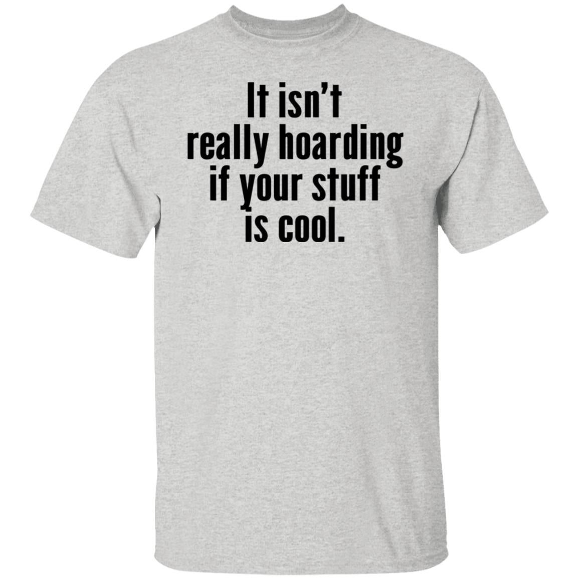 It Isn’t Really Hoarding If Your Stuff Is Cool Shirt