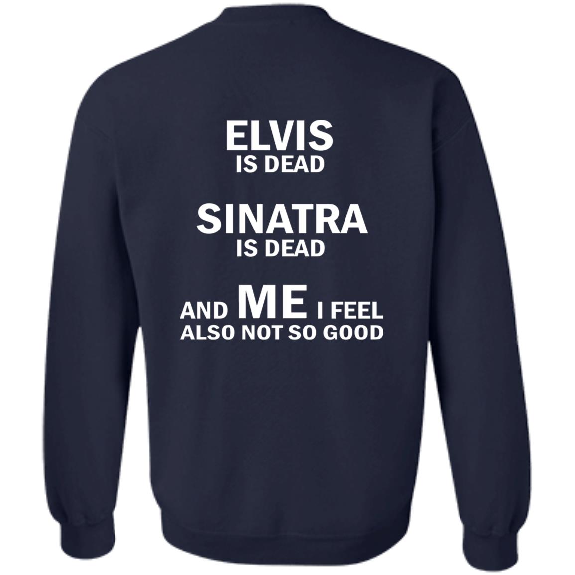 Elvis Is Dead Sinatra Is Dead And Me I Feel Also Not So Good Shirt