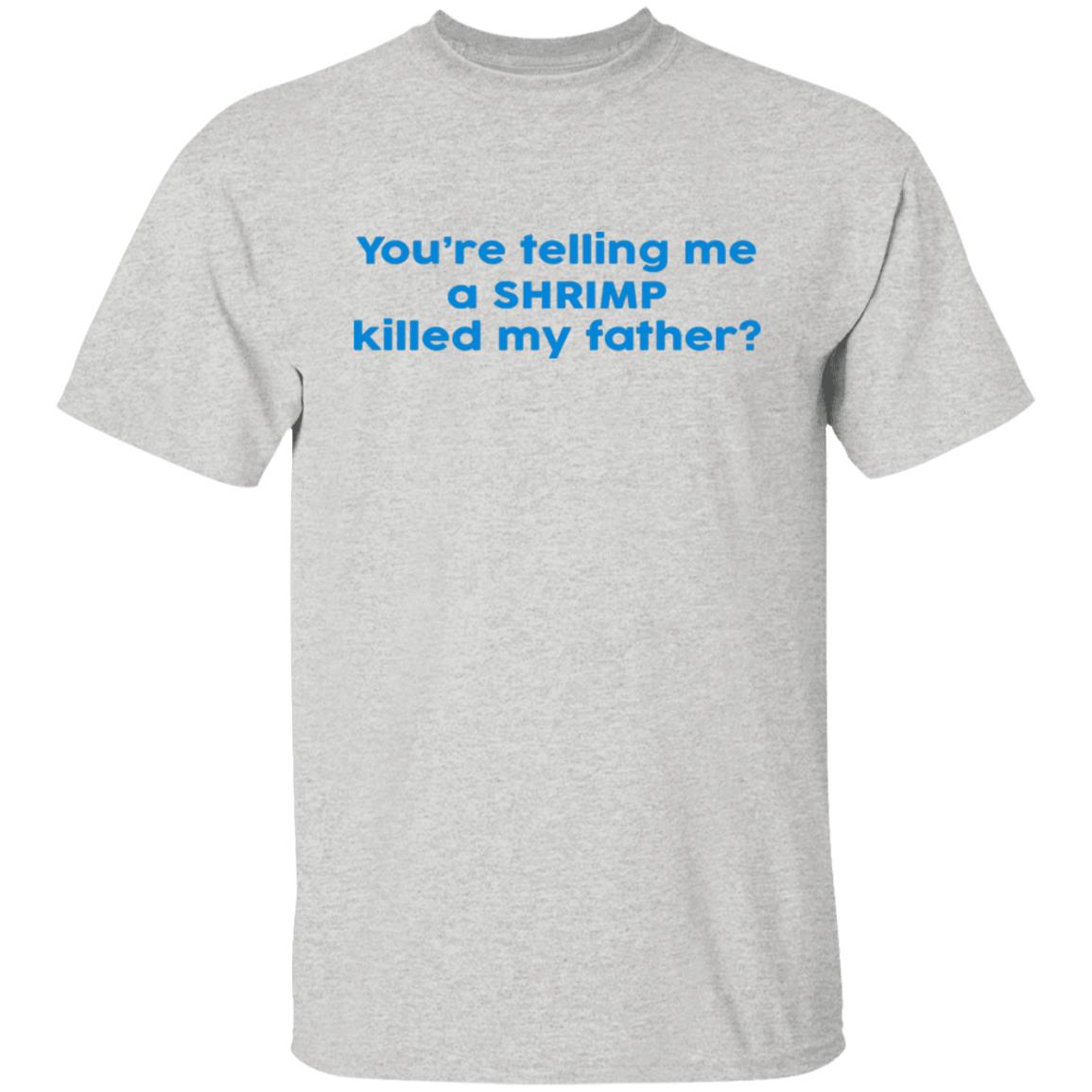 You're Telling Me A SHRIMP Killed My Father Shirt