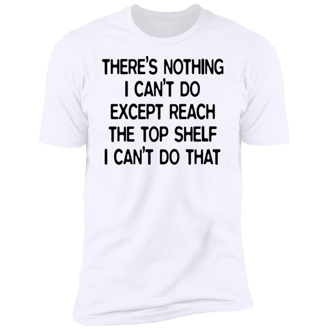 There's Nothing I Can't Do Except Reach The Top Shelf Shirt