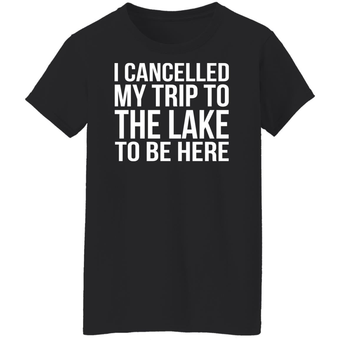 I cancelled my trip to the lake to be here shirt