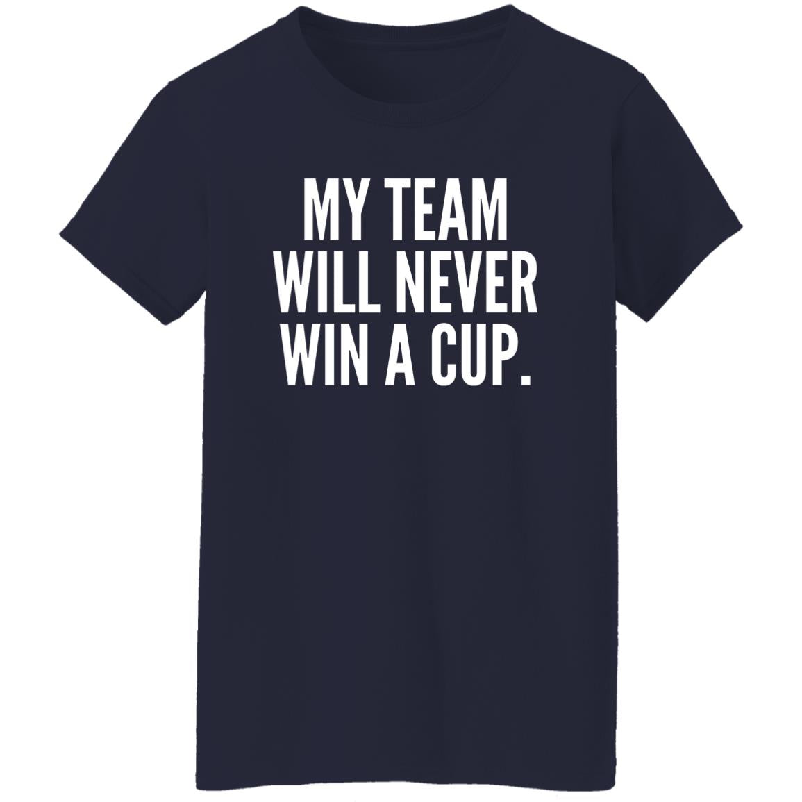 My Team Will Never Win A Cup Shirt
