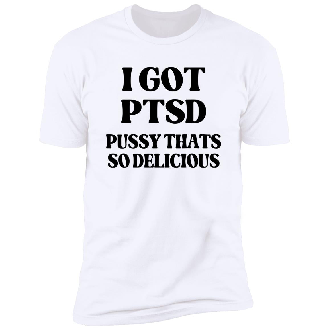 I Got PTSD Pussy Thats So Delicious Shirt