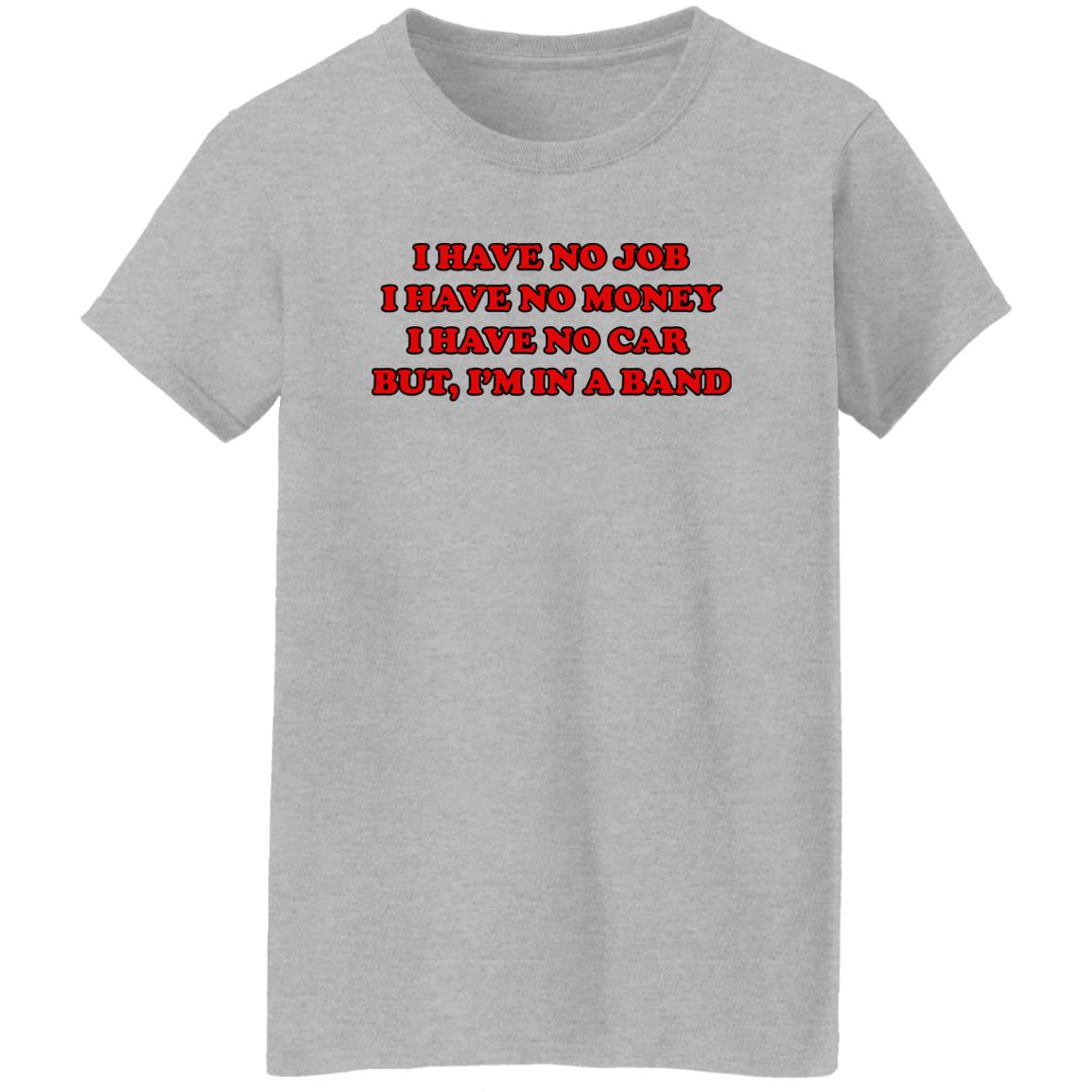 I Have No Job I Have No Money I Have No Car But I’m In A Band Shirt