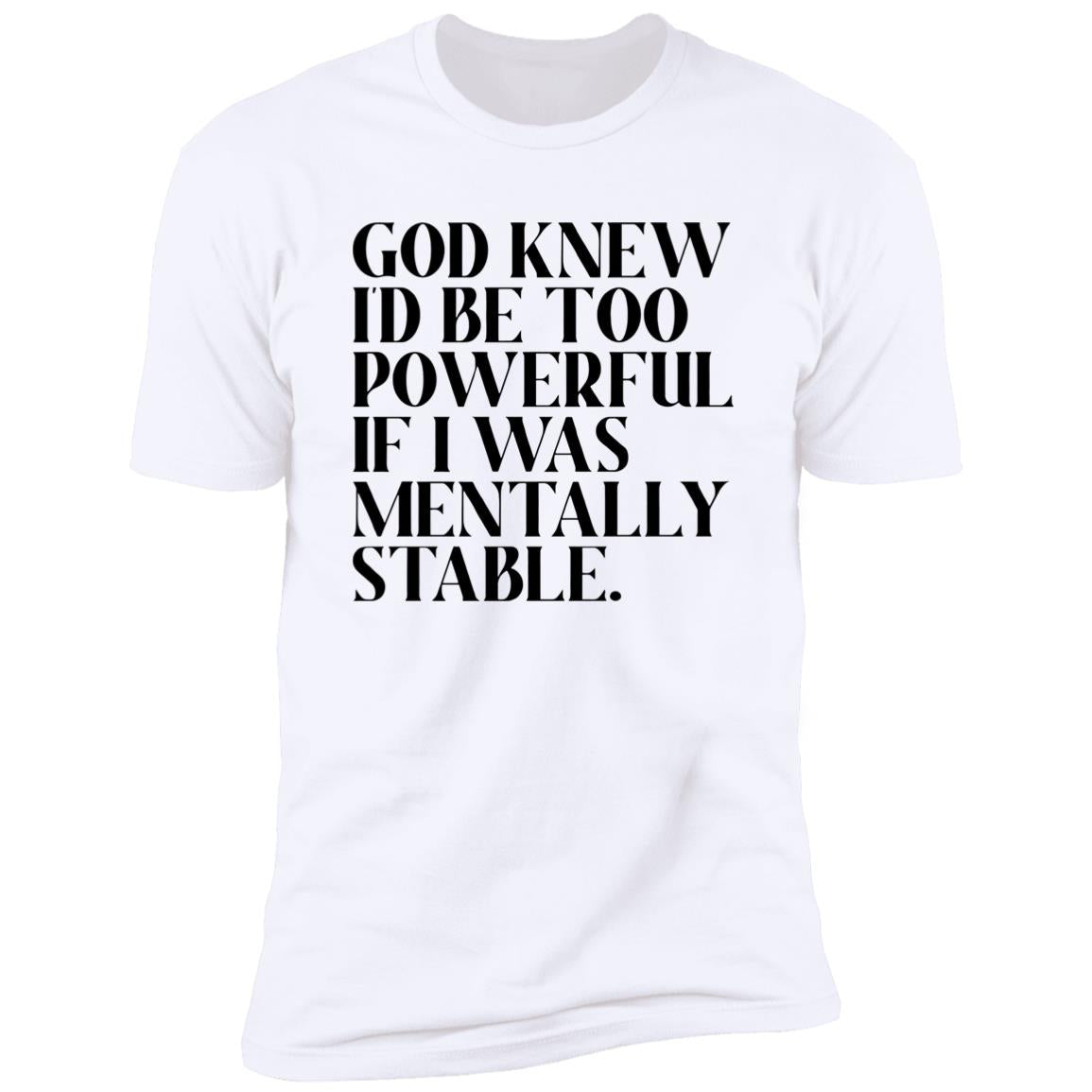 God Knew Id Be Too Powerful If I Was Mentally Stable Shirt