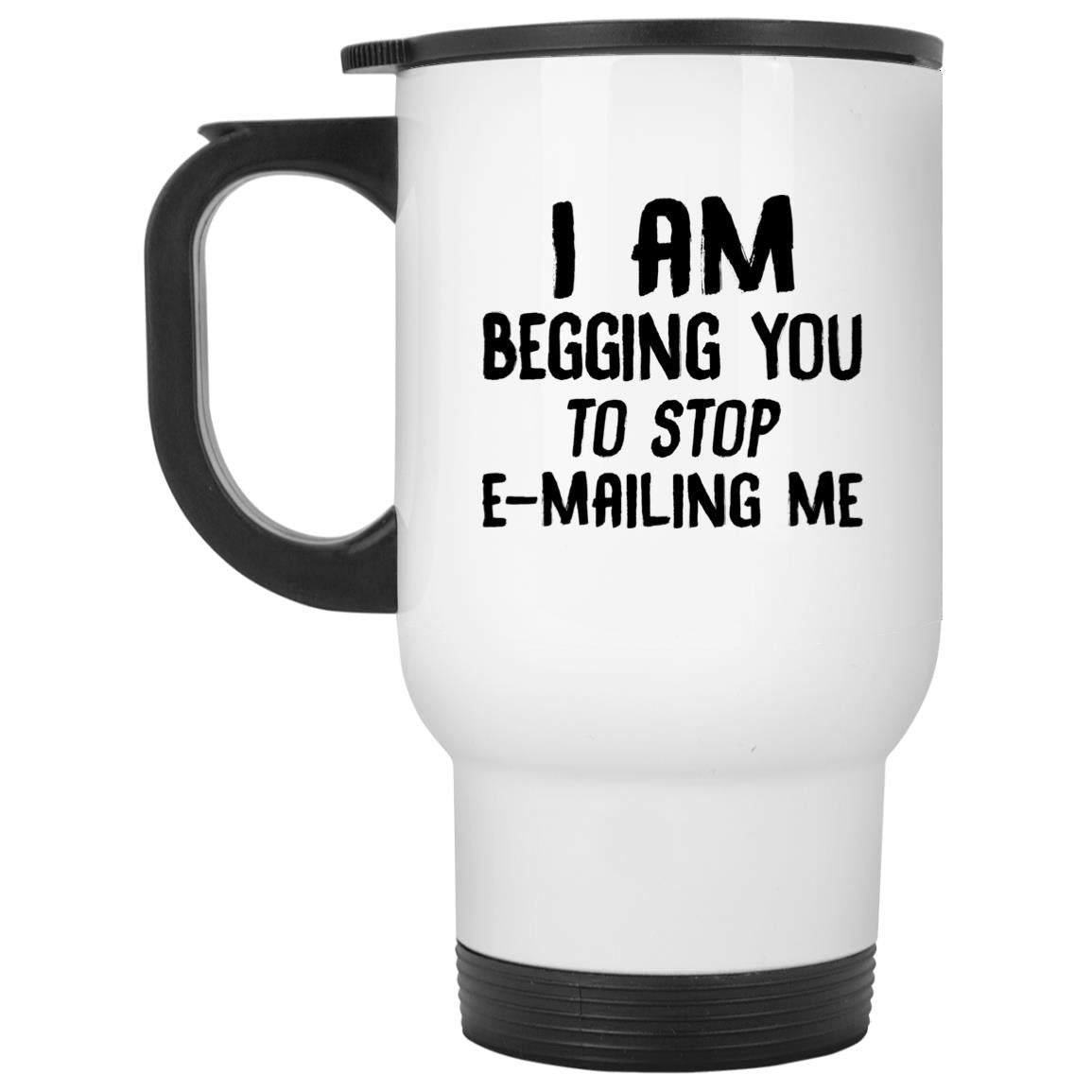I am begging you to stop e-mailing me mugs