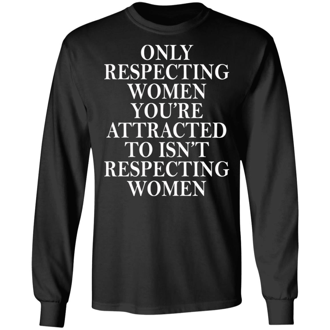 Only Respecting Women You're Attracted To Isn't Respecting Women Shirt