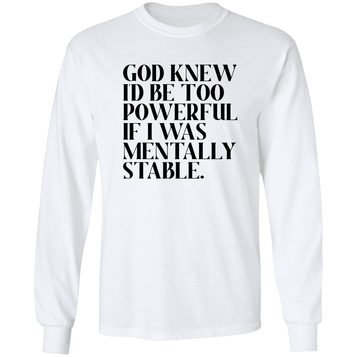 God Knew Id Be Too Powerful If I Was Mentally Stable Shirt