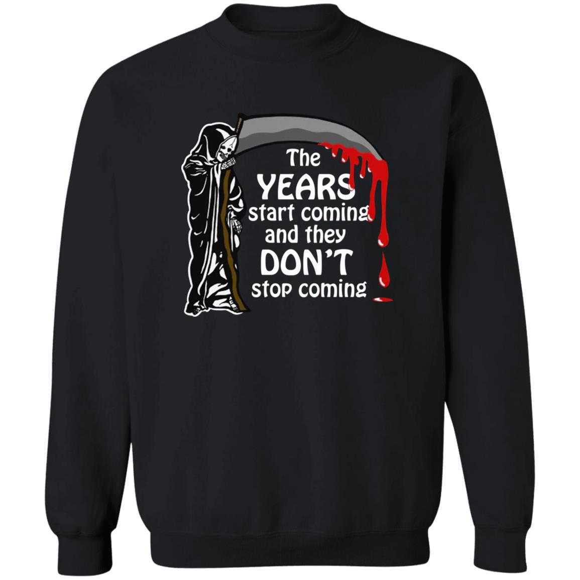 The Years Start Coming And They Don't Stop Coming Shirt