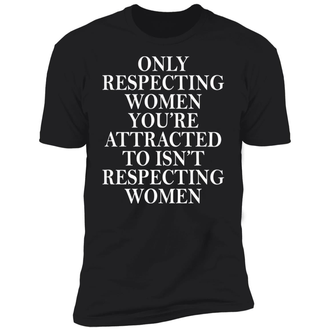 Only Respecting Women You're Attracted To Isn't Respecting Women Shirt
