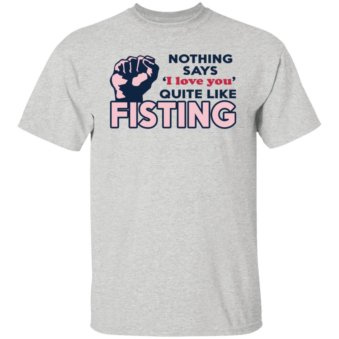 Nothing Says I Love You Quite Like Fisting Shirt