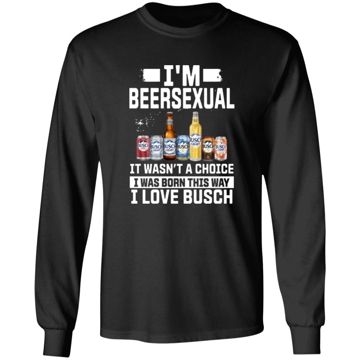 I’m Beersexual It’s Wasn’t A Choice I Was Born This Way I Love Busch Shirt