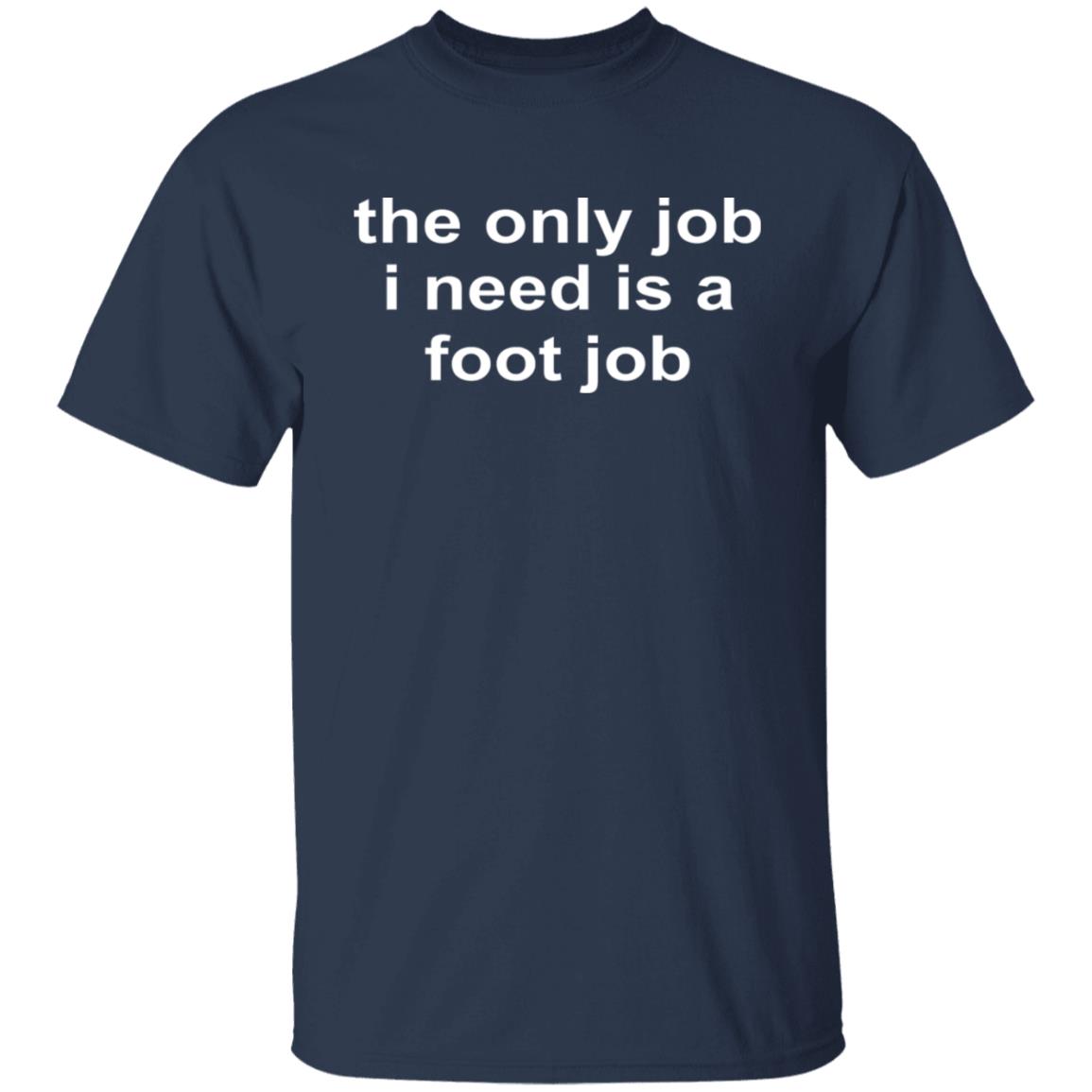The Only Job I Need Is A Foot Job Shirt