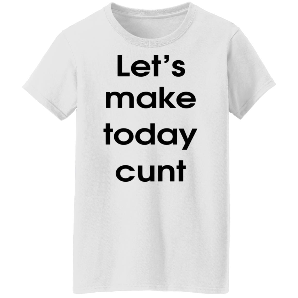 Let's Make Today Cunt Shirt