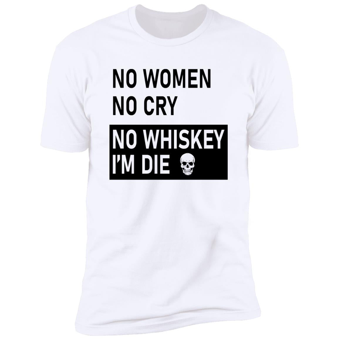 No Women No Cry No Whiskey I’m Die Shirt