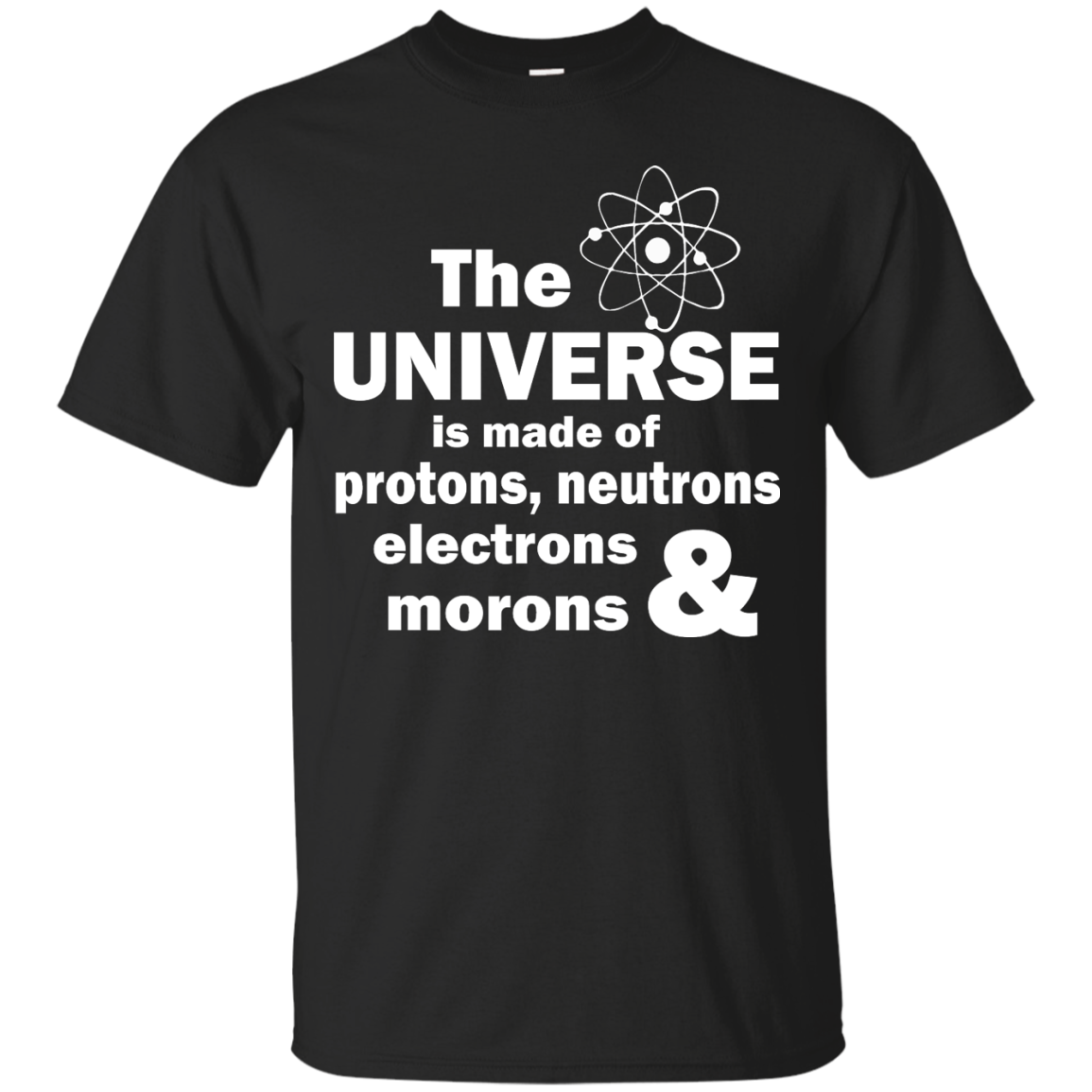 The Universe Is Made Of Protons, Neutrons, Electrons & Morons Shirt - TeeDragons