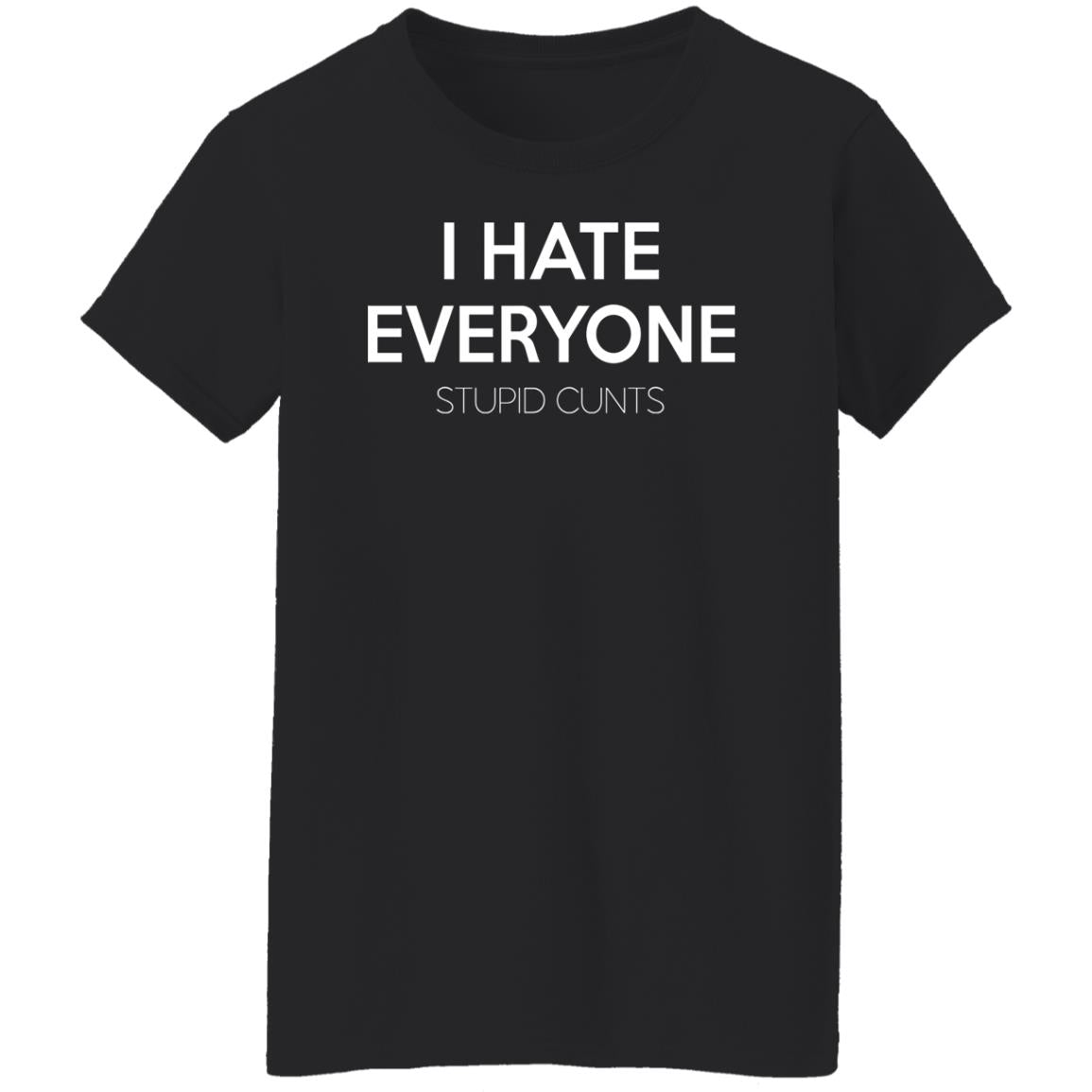 I hate everyone stupid cunts shirt