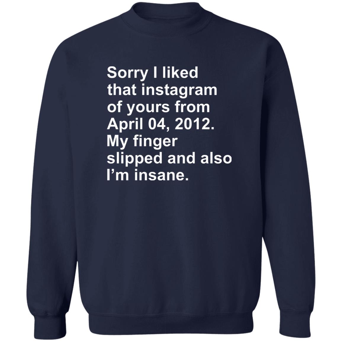 Sorry I Liked That Instagram Of Yours From April 04 2012 Shirt