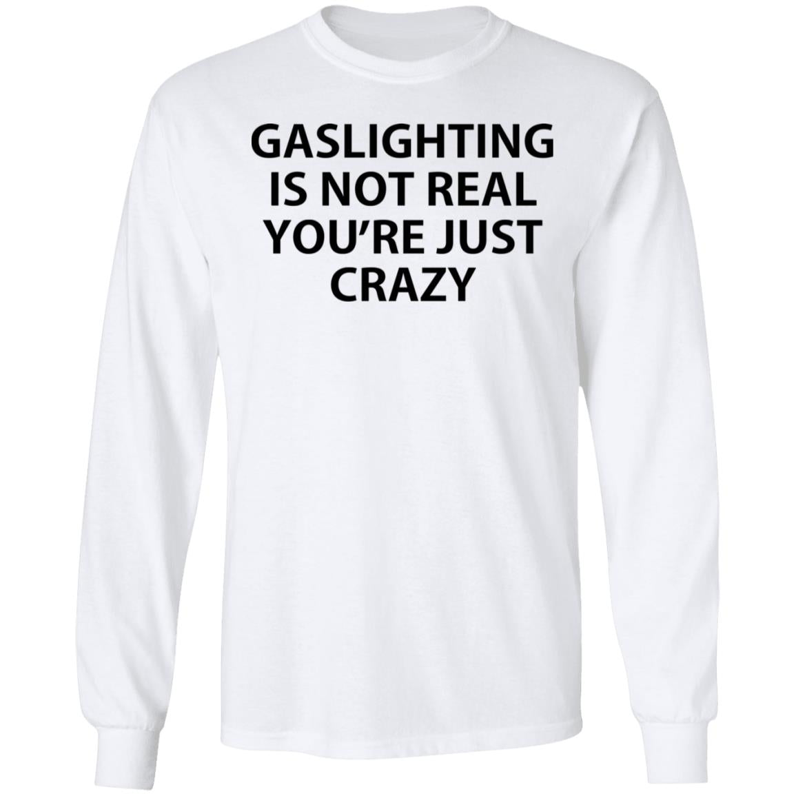 Gaslighting is not real you're just crazy shirt