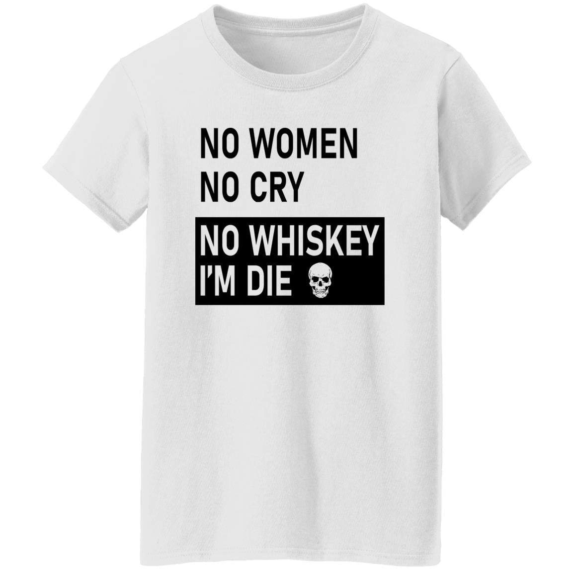 No Women No Cry No Whiskey I’m Die Shirt