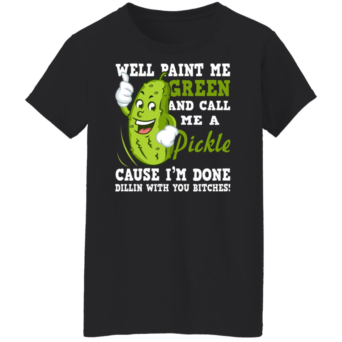 Well Paint Me Green And Call Me A Pickle Shirt - TeeDragons