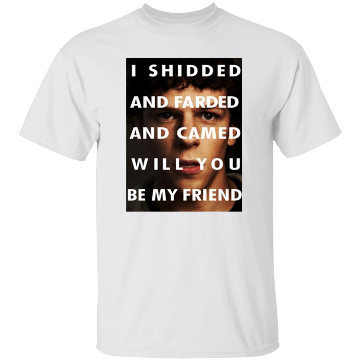 I Shidded And Farded And Camed Will You Be My Friend Shirt