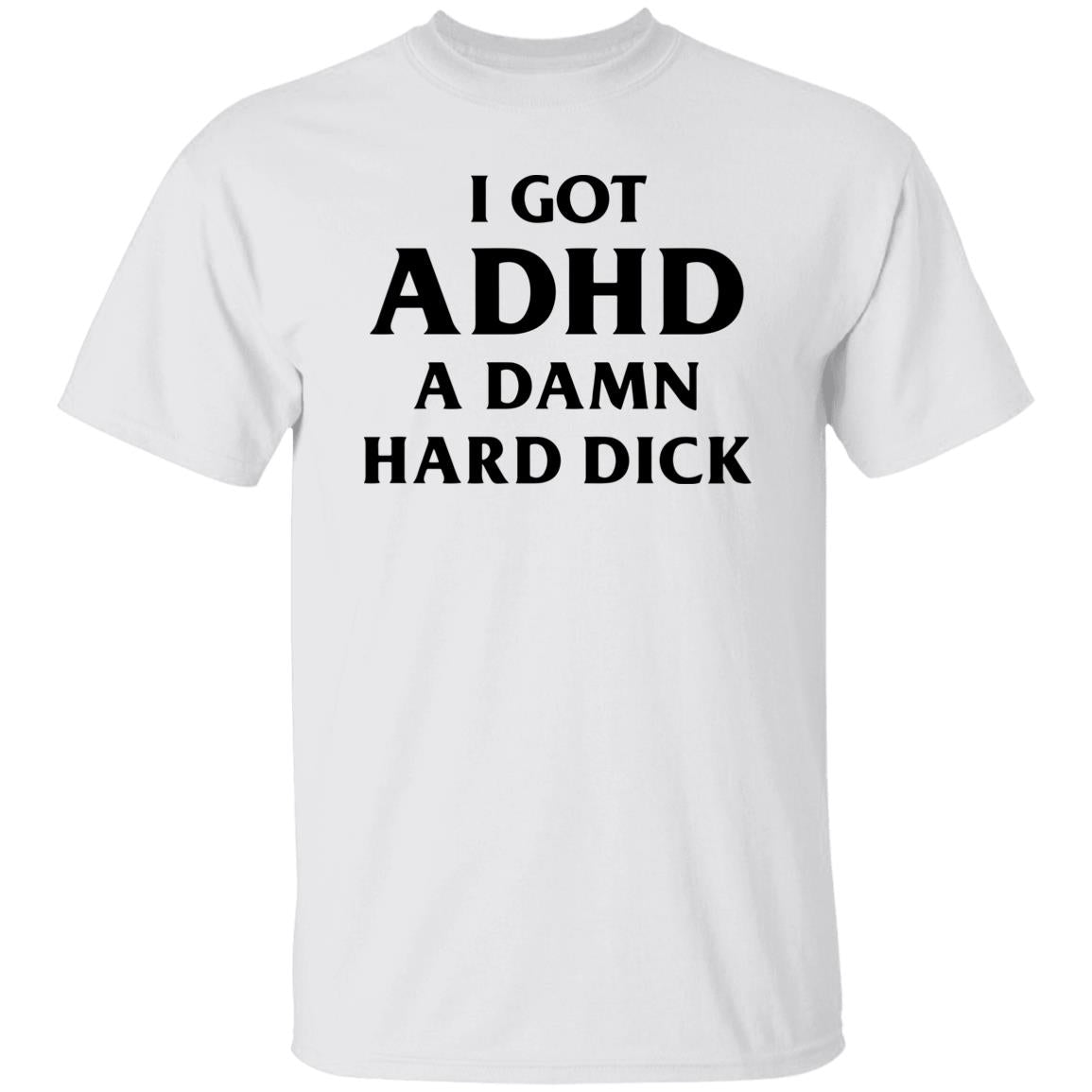 I Got ADHD A Damn Hard Dick Shirt