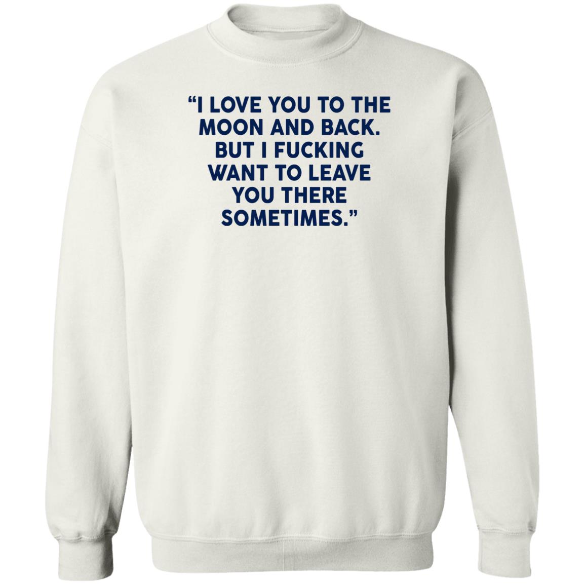 I Fucking Want To Leave You There Sometimes Shirt