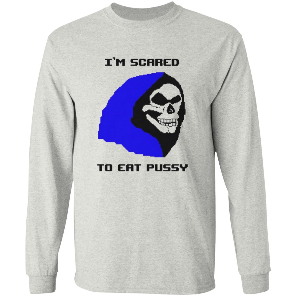 I’m Scared To Eat Pussy Shirt
