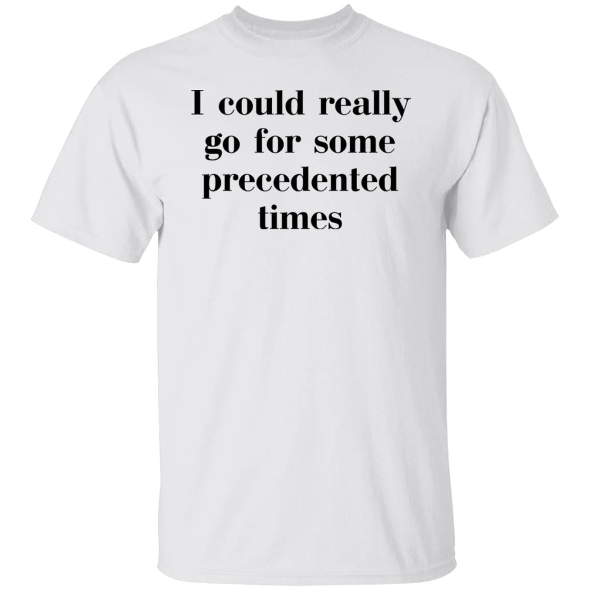 I Could Really Go For Some Precedented Times Shirt