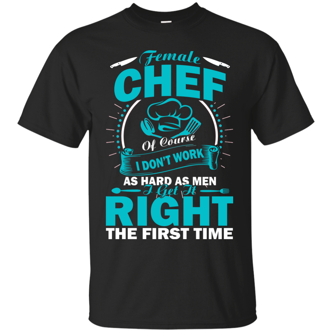 Female Chef Get It Right The First Time Shirt, Hoodie, Tank - TeeDragons